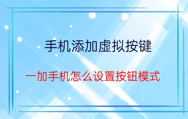 手机添加虚拟按键 一加手机怎么设置按钮模式？